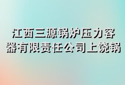 江西三源锅炉压力容器有限责任公司上饶锅炉制造厂