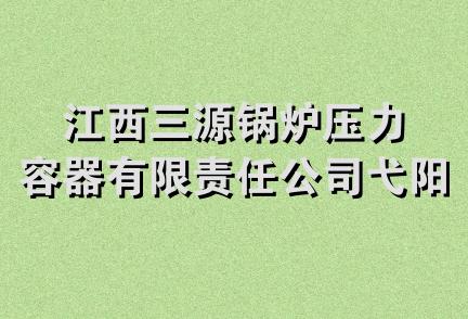 江西三源锅炉压力容器有限责任公司弋阳项目部