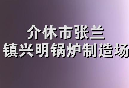 介休市张兰镇兴明锅炉制造场