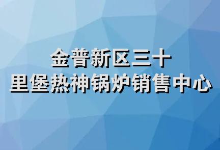 金普新区三十里堡热神锅炉销售中心