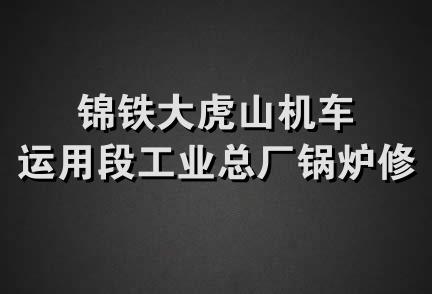 锦铁大虎山机车运用段工业总厂锅炉修理厂