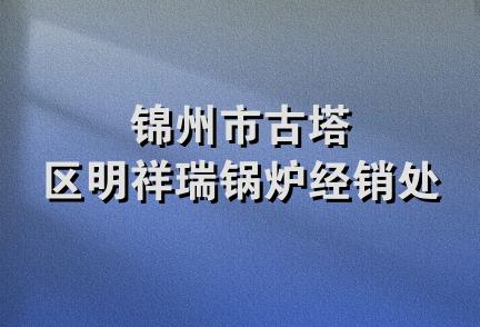 锦州市古塔区明祥瑞锅炉经销处