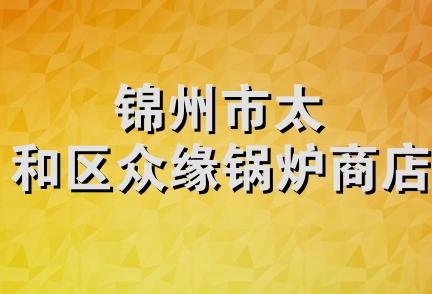 锦州市太和区众缘锅炉商店