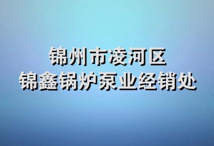 锦州市凌河区锦鑫锅炉泵业经销处