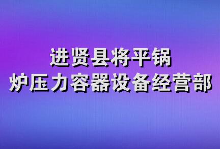 进贤县将平锅炉压力容器设备经营部