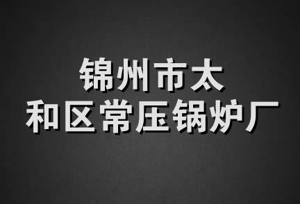 锦州市太和区常压锅炉厂