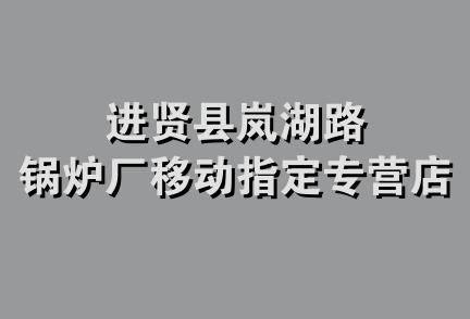 进贤县岚湖路锅炉厂移动指定专营店