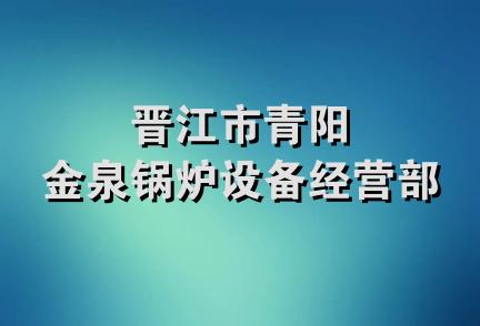 晋江市青阳金泉锅炉设备经营部