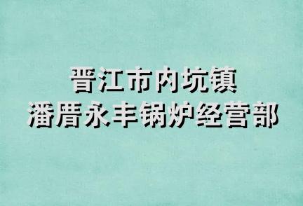 晋江市内坑镇潘厝永丰锅炉经营部