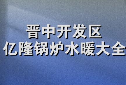 晋中开发区亿隆锅炉水暖大全