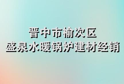 晋中市榆次区盛泉水暖锅炉建材经销部