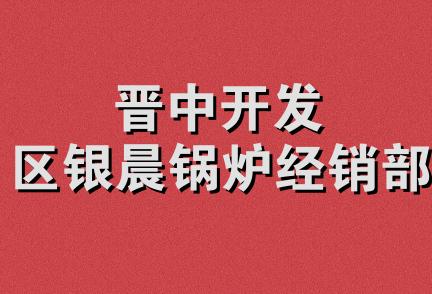 晋中开发区银晨锅炉经销部