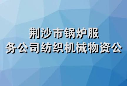 荆沙市锅炉服务公司纺织机械物资公司