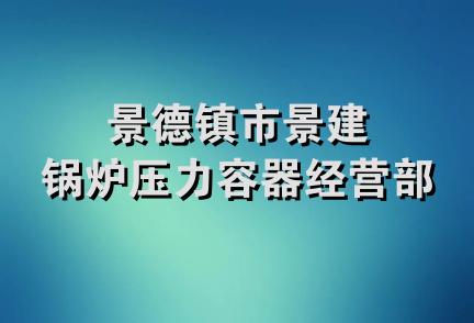 景德镇市景建锅炉压力容器经营部