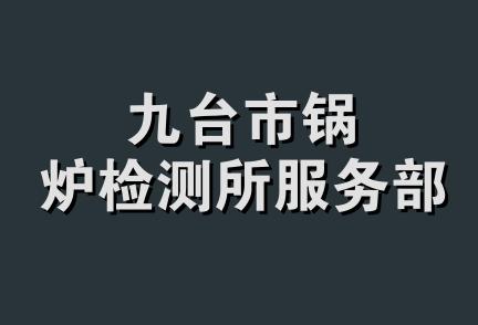 九台市锅炉检测所服务部