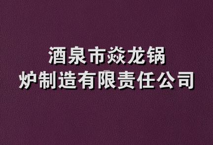 酒泉市焱龙锅炉制造有限责任公司