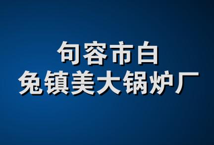 句容市白兔镇美大锅炉厂