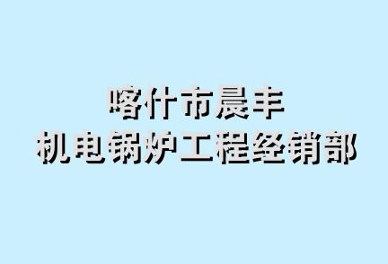 喀什市晨丰机电锅炉工程经销部