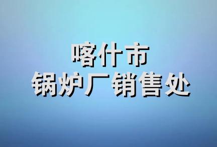 喀什市锅炉厂销售处