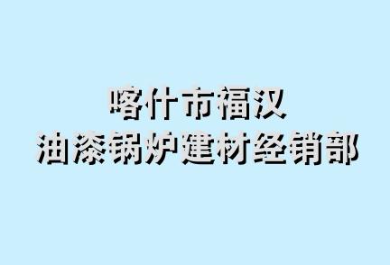 喀什市福汉油漆锅炉建材经销部