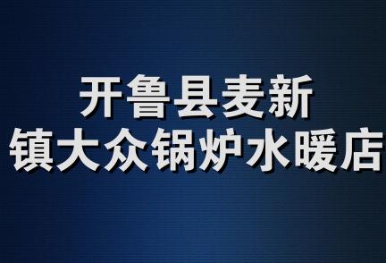 开鲁县麦新镇大众锅炉水暖店