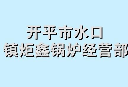 开平市水口镇炬鑫锅炉经营部