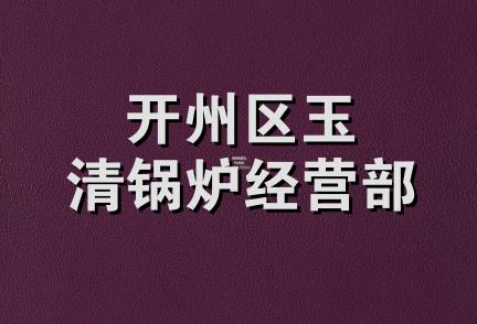 开州区玉清锅炉经营部