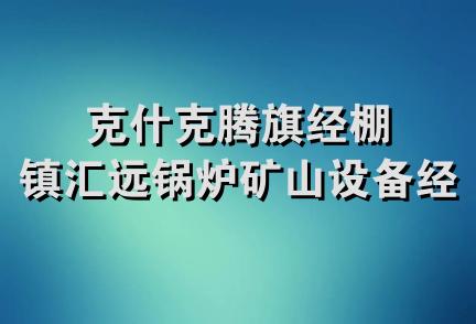 克什克腾旗经棚镇汇远锅炉矿山设备经销处