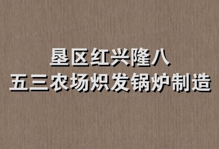 垦区红兴隆八五三农场炽发锅炉制造厂