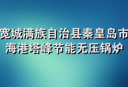 宽城满族自治县秦皇岛市海港塔峰节能无压锅炉厂驻宽城销售部