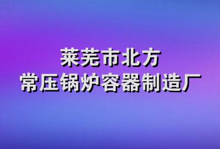 莱芜市北方常压锅炉容器制造厂