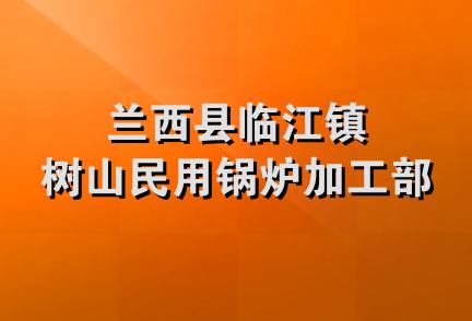 兰西县临江镇树山民用锅炉加工部