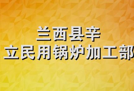 兰西县辛立民用锅炉加工部