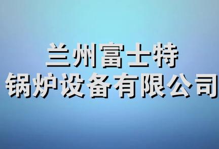 兰州富士特锅炉设备有限公司