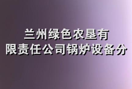 兰州绿色农垦有限责任公司锅炉设备分公司