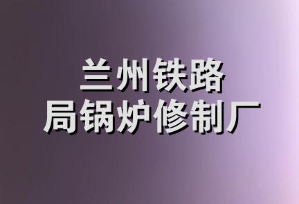 兰州铁路局锅炉修制厂