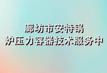 廊坊市安特锅炉压力容器技术服务中心