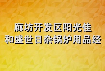 廊坊开发区阳光佳和盛世日杂锅炉用品经销部