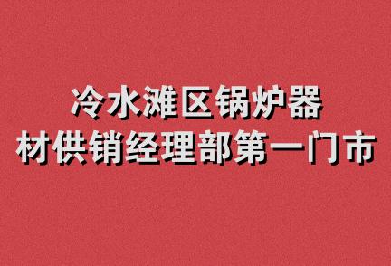 冷水滩区锅炉器材供销经理部第一门市部