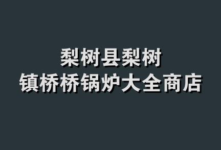 梨树县梨树镇桥桥锅炉大全商店