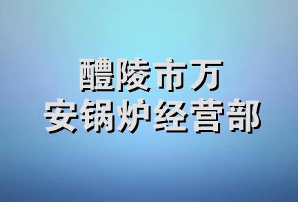 醴陵市万安锅炉经营部