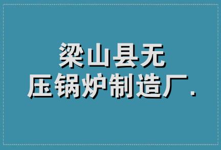 梁山县无压锅炉制造厂.