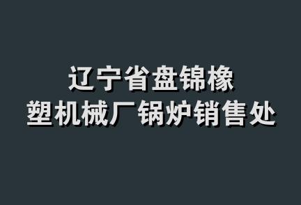 辽宁省盘锦橡塑机械厂锅炉销售处