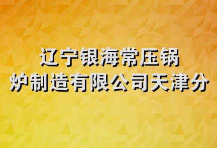 辽宁银海常压锅炉制造有限公司天津分公司