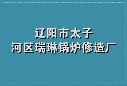 辽阳市太子河区瑞琳锅炉修造厂