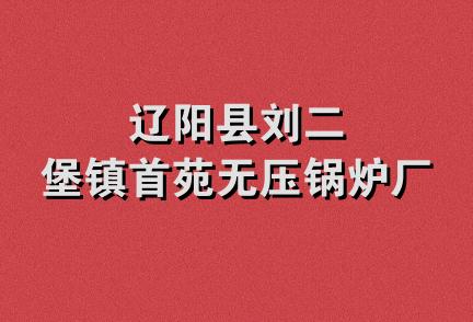 辽阳县刘二堡镇首苑无压锅炉厂