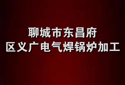 聊城市东昌府区义广电气焊锅炉加工处