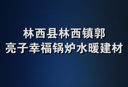 林西县林西镇郭亮子幸福锅炉水暖建材二店