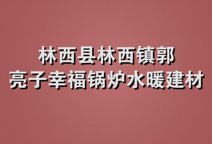 林西县林西镇郭亮子幸福锅炉水暖建材商店