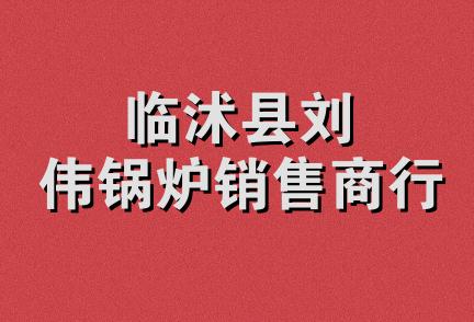 临沭县刘伟锅炉销售商行